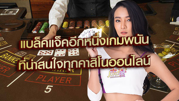 แบล็คแจ็คออนไลน์อีกหนึ่งเกมพนันที่น่าสนใจในคาสิโน