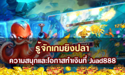 รู้จักเกมยิงปลา ความสนุกและโอกาสทำเงินที่ Juad888